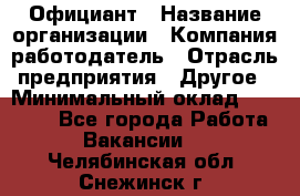 Официант › Название организации ­ Компания-работодатель › Отрасль предприятия ­ Другое › Минимальный оклад ­ 12 000 - Все города Работа » Вакансии   . Челябинская обл.,Снежинск г.